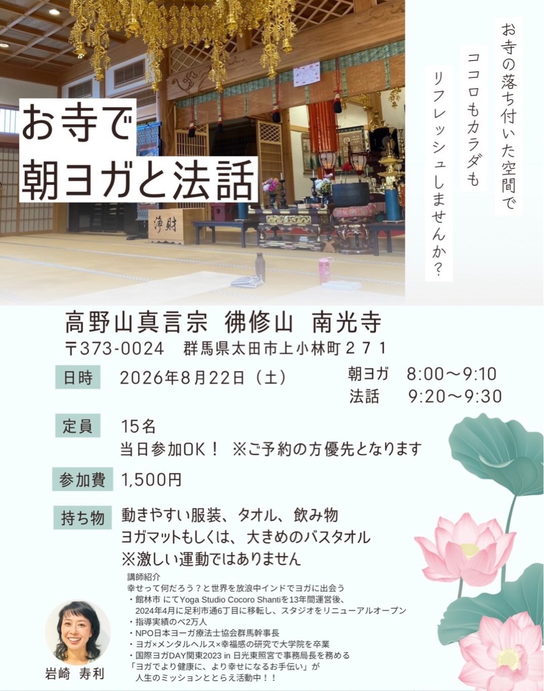 ←太田市の南光寺
朝ヨガと法話
日時
2026.8.22(土)
8:00〜9:30
参加費 1.500円
持ち物
タオル、飲み物、ヨガマット
お申し込み
電話 080-3113-1558
岩崎 寿利先生
※当日のご参加も大歓迎です。
@nankouji
#群馬県太田市
#南光寺
#高野山真言宗
#法話
#朝ヨガ